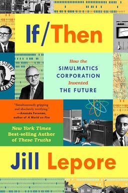 "If Then: How Simulmatics Corporation Invented the Future" by Jill Lepore